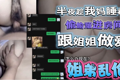 半夜趁我妈睡着了偷偷溜进姐姐房间跟姐姐激情做爱