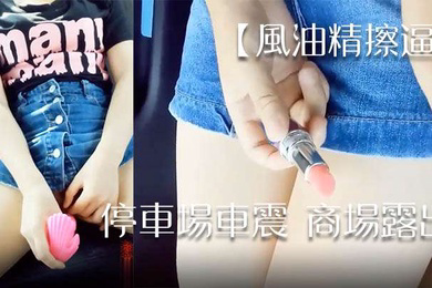 风油精擦逼停车场车震商场露出