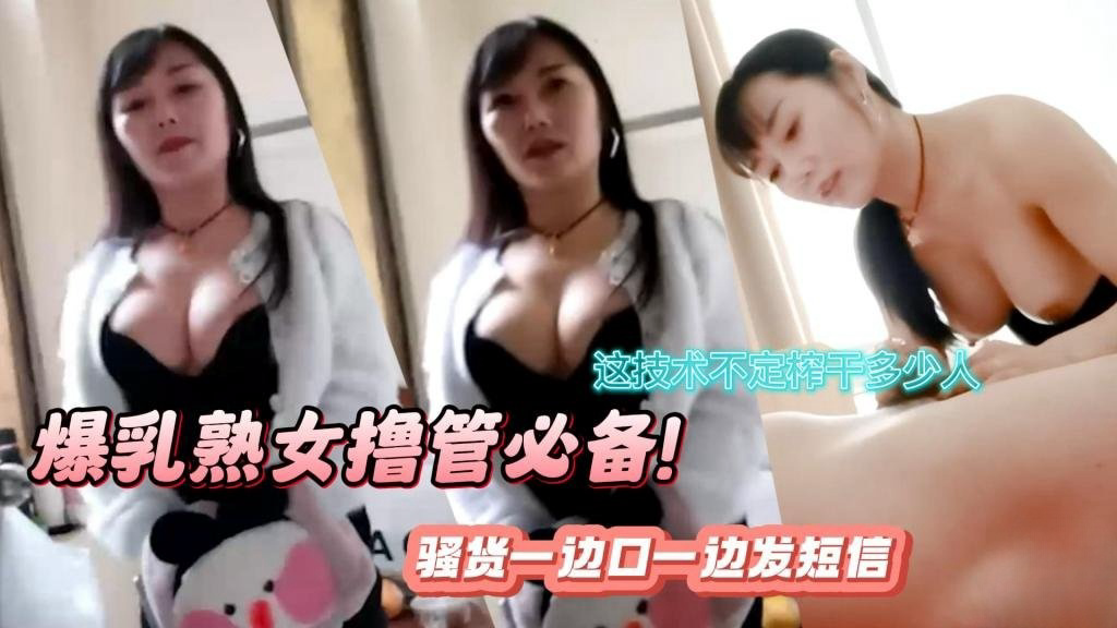 爆乳熟女撸管必备!口活超强 骚货一边口一边发短信 这技术不定榨干多少人 瓜田李下