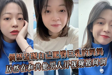 偶然发现自己肥臀巨乳的妈妈居然在和其他男人开视频被网调~