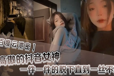 百度雲泄密高傲的抖音女神在榜一大哥金錢的誘惑下一件一件的脫下直到一絲不掛