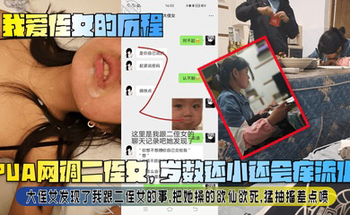 PUA网调二侄女,岁数还小还会痒流水!大侄女发现了我跟二侄女的事,把她操的欲仙欲死,猛抽搐差点喷!