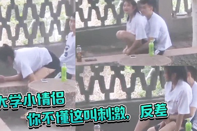 大学小情侣你不懂这叫刺激反差你让她给你吸几口啊大白天在户外啪啪偷窥两哥们比他还急