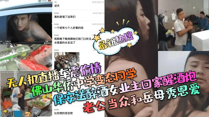 热搜无人机直播车震偷情佛山华侨中学变态同学保安送醉酒女业主回家醒酒炮老公当众和岳母秀恩爱