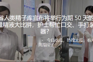 河南.省人类精.子库宣布.将举行.为期5.0天的大.学生质量.精液大..比拼护士帮忙口交手打装入容器