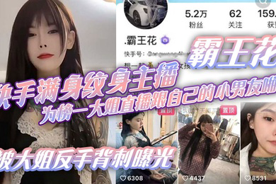 快手满身纹身主播霸王花为榜一大姐直播跟自己的小男友啪啪被大姐反手背刺曝光