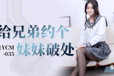 桃视频给兄弟约个妹妹破处-多莉91YCM-035
