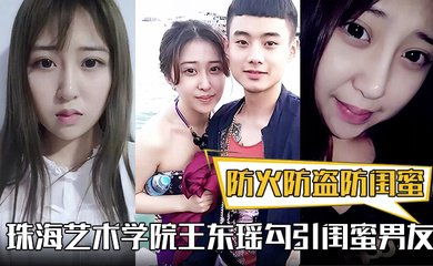防火防盗防闺蜜！珠海艺术学院王东瑶勾引闺蜜男友！视频被泄漏