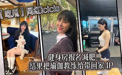 网红icicis去健身房报名减肥，结果把瑜伽教练给带回家4P