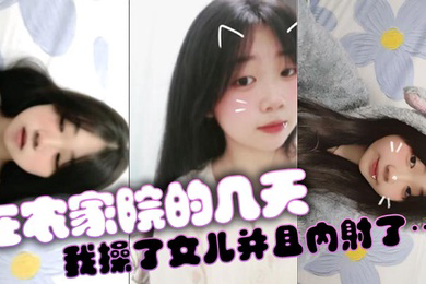 在农家院的几天我操了女儿并且内射了…