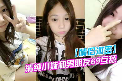情侣泄密清纯小妹和男朋友69互舔分手就曝光