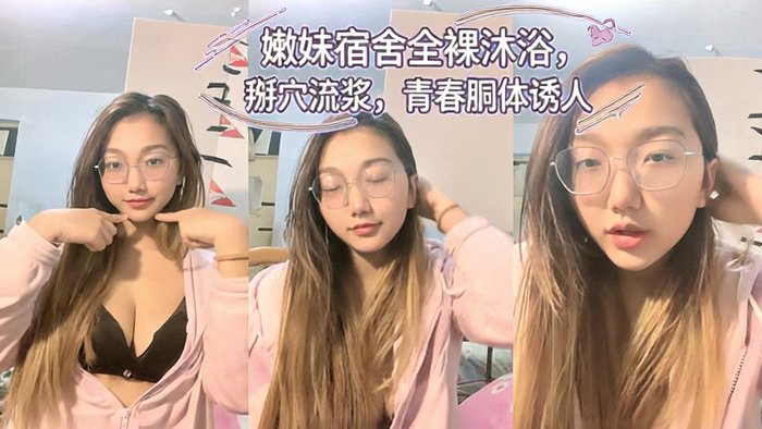 小野猫】新人下海~!学生宿舍~全裸沐浴~柔逼掰穴~流浆,青春胴体 二
