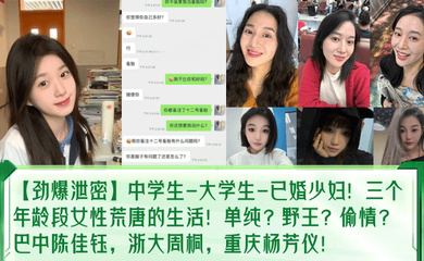 中学生-大学生-已婚少妇！三个年龄段女性荒唐的生活！单纯？野王？偷情？巴中陈佳钰，浙大周桐，重庆杨芳仪！