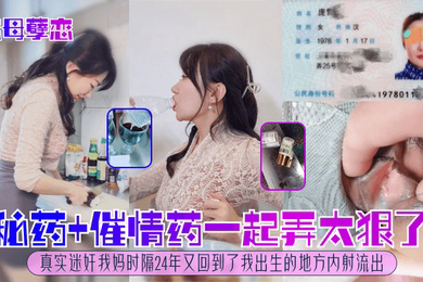 恋母孽恋秘药催情药一起弄太狠了真实迷奸我妈时隔24年又回到了我出生的地方内射流出