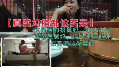 兄弟火锅店忽悠勾搭舅妈,俩人肯定能让你高潮的