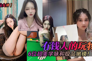 极品女神有钱人的玩物6位超美学妹和极品嫩模