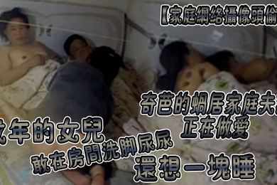 家庭网络摄像头偷拍奇芭的蜗居家庭夫妻正在做爱成年的女儿敢在房间洗脚尿尿还想一块睡