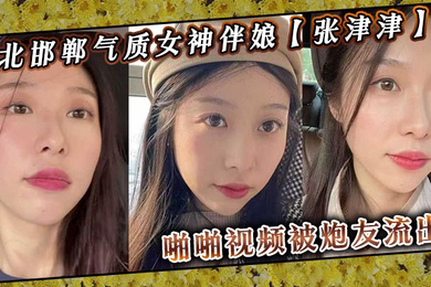 河北邯郸气质女神伴娘张津津啪啪视频被炮友流出自称能够轻松拿下平时看着像一个高冷女王骚到不行