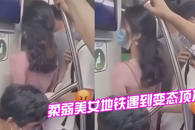 柔弱美女地铁遇到变态顶友刺激