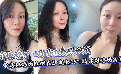 我发烧了,妈妈过来照顾我,带病把妈妈推倒在沙发上39℃精烫到妈妈高潮
