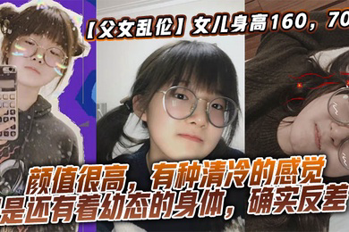 女儿身高160，70斤，比较萝莉幼态，但是女儿的颜值确实妥妥的遗传她妈妈，颜值很高，有种清冷的感觉，但是还有着幼态的身体，确实反差了