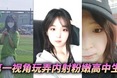 第一视角玩弄内射粉嫩高中生