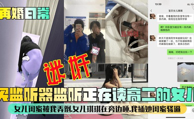 买监听器监听正在读高二的女儿,女儿闺蜜被我弄倒,女儿琪琪在旁边睡,我插她闺蜜骚逼!