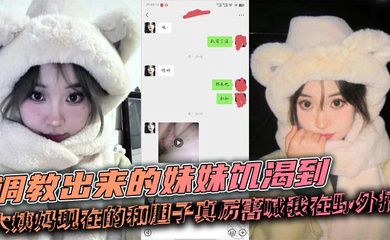 调教出来的妹妹饥渴到大姨妈现在的和胆子真厉害喊我在野外搞