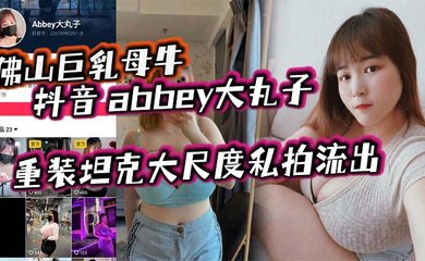 佛山巨乳母牛 抖音 abbey大丸子 重装坦克大尺度私拍流出