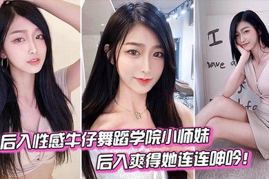 后入舞蹈学院小妹爽得她连连呻吟