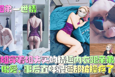 姐姐穿着姐夫买的情趣内衣跟亲弟弟做爱，事后直呼骚逼都被操疼了！