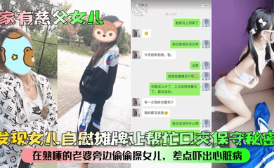 发现女儿自慰摊牌让帮忙口交保守秘密!在熟睡的老婆旁边偷偷操女儿,差点吓出心脏病!