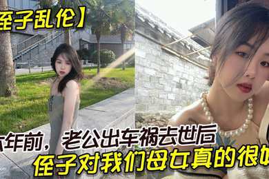 侄子乱伦六年前老公出车祸去世后侄子对我们母女真的很好我也很动心所以我决定找个时间把自己的身子给侄子