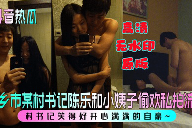 抖音热瓜新乡市某村书记陈乐和小姨子偷欢私拍流程村书记笑得好开心满满的自豪