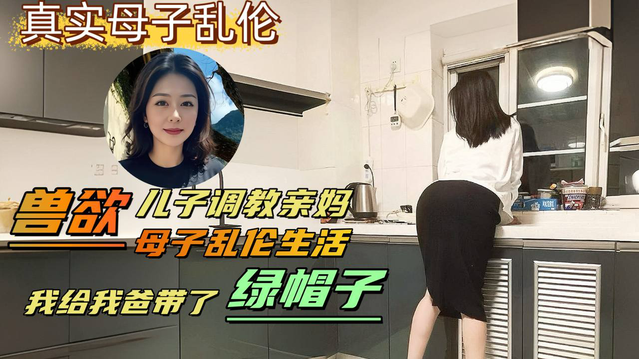 变态儿子背着老爸调教亲妈,亲自给爸爸戴上了绿帽-精品力荐