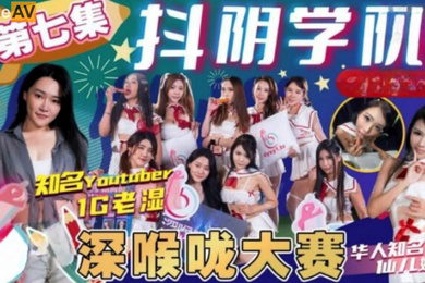 抖阴学院第7期1G老湿姬深喉咙大赛