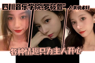 这个颜值真的顶啊四川音乐学院罗筱萱人美骑术好各种情趣只为主人开心