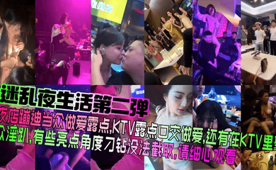 夜店蹦迪当众做爱露点,KTV露点口交做爱,还有在KTV里聚众淫趴,有些亮点角度刁钻没法截取,请细心观看!