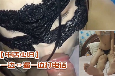 电话少妇一边艹逼一边打电话太刺激了
