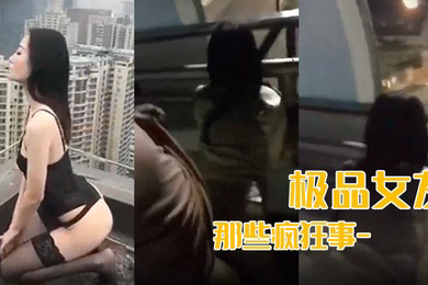 流出我和极品女友那些疯狂事-高速开车女友俯身口交雨天路边车震高层露出颠覆你认知