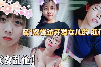 第1次尝试开发女儿的 肛门!结果给女儿弄的流血了