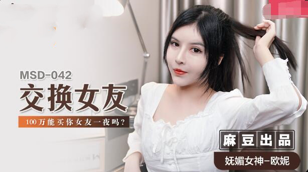 MSD042 交换女友 100万能买你女友一夜吗 欧妮