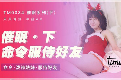 催眠系列下命令服侍好友_命令泼辣婊妹服侍好友-沈娜娜TM0034