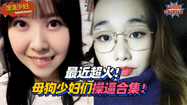 最近超火!母狗少妇们操逼合集!