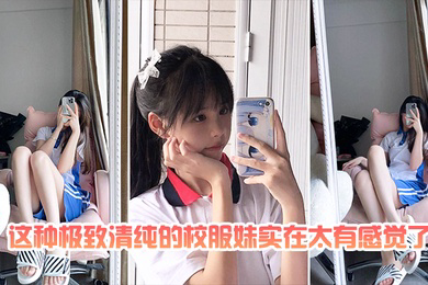 最喜欢清纯的校服妹太有感觉了