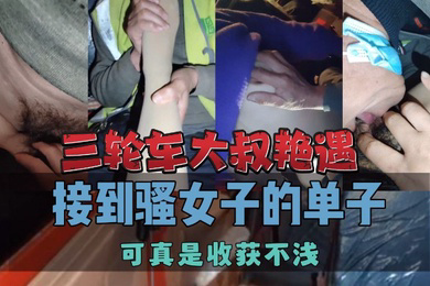 三轮车大叔艳遇接到骚女子的单子可真是收获不浅