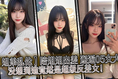 陪姐姐出差,邂逅05女大,没想到她竟然是超级反差女!