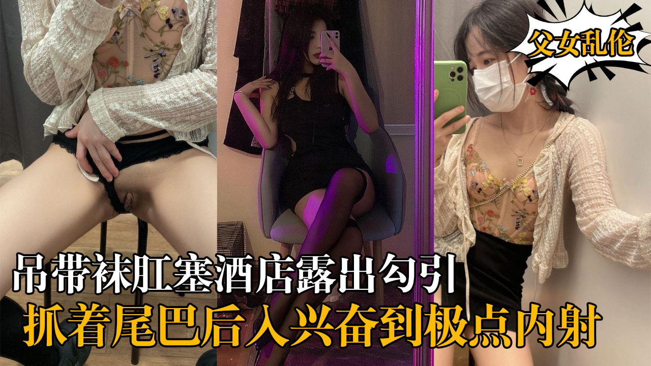 推荐妹妹和我的淫荡生活吊带袜肛塞酒店露出勾引我屁股上写着母狗肉便器抓着尾巴后入兴奋到极点内射