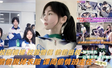 校服情侣偷偷逃校偷偷脱掉衣服课间偷情班主任