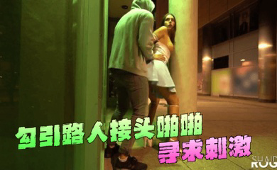 勾引路人接头啪啪~寻求刺激!